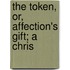 The Token, Or, Affection's Gift; A Chris