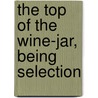 The Top Of The Wine-Jar, Being Selection door Frederic Rowland Marvin