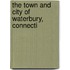 The Town And City Of Waterbury, Connecti