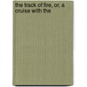 The Track Of Fire, Or, A Cruise With The by Edward Sylvester Ellis