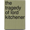 The Tragedy Of Lord Kitchener door Reginald Baliol Brett Esher