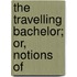 The Travelling Bachelor; Or, Notions Of