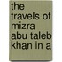 The Travels Of Mizra Abu Taleb Khan In A