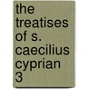 The Treatises Of S. Caecilius Cyprian  3 door Saint Cyprian