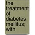 The Treatment Of Diabetes Mellitus; With