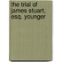 The Trial Of James Stuart, Esq. Younger