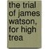 The Trial Of James Watson, For High Trea