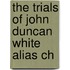 The Trials Of John Duncan White Alias Ch