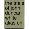 The Trials Of John Duncan White Alias Ch door United States. Court