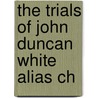 The Trials Of John Duncan White Alias Ch by United States. Court