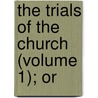 The Trials Of The Church (Volume 1); Or by William Gleeson