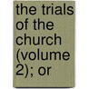 The Trials Of The Church (Volume 2); Or by William Gleeson