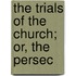 The Trials Of The Church; Or, The Persec