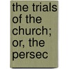 The Trials Of The Church; Or, The Persec by William Gleeson