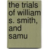 The Trials Of William S. Smith, And Samu by William S. Smith