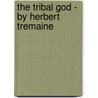 The Tribal God - By Herbert Tremaine by Herbert Tremaine