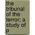 The Tribunal Of The Terror; A Study Of P