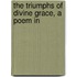 The Triumphs Of Divine Grace, A Poem In