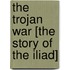 The Trojan War [The Story Of The Iliad]