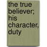 The True Believer; His Character, Duty door Rev Asa Mahan