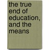 The True End Of Education, And The Means door Margaret Thornley