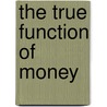 The True Function Of Money door Frederick Raphael Burch