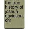 The True History Of Joshua Davidson, Chr by Kenneth G. Linton