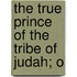 The True Prince Of The Tribe Of Judah; O