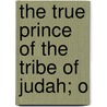The True Prince Of The Tribe Of Judah; O by Clifford E. Clark