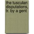 The Tusculan Disputations, Tr. By A Gent