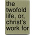 The Twofold Life, Or, Christ's Work For