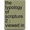 The Typology Of Scripture  2 ; Viewed In door Patrick Fairbairn