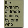 The Tyranny Of Trade Unions, By One Who door Onbekend