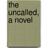 The Uncalled, A Novel