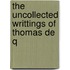 The Uncollected Writtings Of Thomas De Q