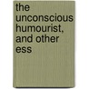 The Unconscious Humourist, And Other Ess by Edmund Henry Lacon Watson