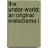 The Under-World; An Original Melodrama I