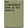 The Undeveloped West, Or, Five Years In by Beadle