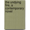 The Undying Fire, A Contemporary Novel by Stanley Wells