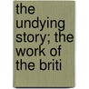 The Undying Story; The Work Of The Briti by Ronald L. Newton