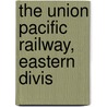 The Union Pacific Railway, Eastern Divis by Professor Charles Godfrey Leland