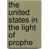 The United States In The Light Of Prophe by Uriah Smith