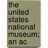 The United States National Museum; An Ac