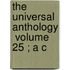 The Universal Anthology  Volume 25 ; A C