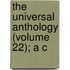 The Universal Anthology (Volume 22); A C