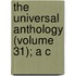 The Universal Anthology (Volume 31); A C
