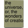 The Universe, Or, The Wonders Of Creatio by F.A. (Fï¿½Lix-Archimï¿½De Pouchet