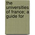 The Universities Of France; A Guide For