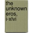 The Unknown Eros, I-Xlvi