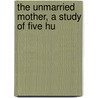 The Unmarried Mother, A Study Of Five Hu door Percy Gamble Kammerer